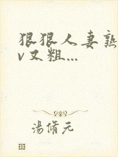 狠狠人妻熟妇av又粗...