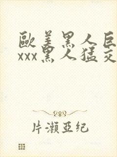 欧美黑人巨大xxxx黑人猛交