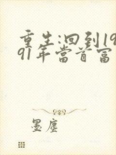 重生:回到1991年当首富免费完整版