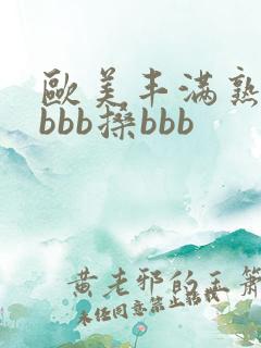 欧美丰满熟妇bbbb搡bbb