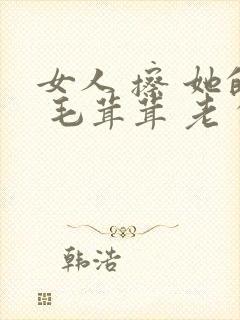 女人 擦 她的 毛茸茸 老 的阴户