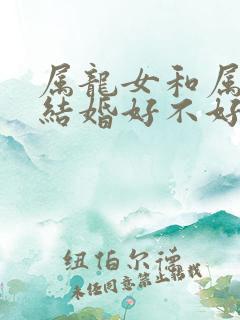 属龙女和属蛇男结婚好不好