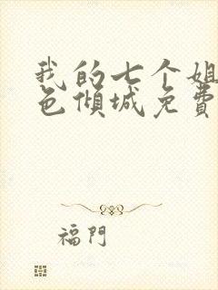 我的七个姐姐绝色倾城免费下载txt