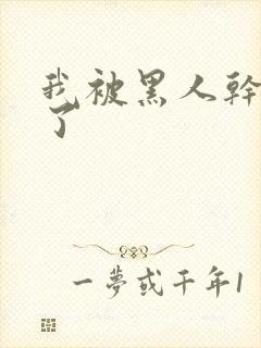 我被黑人干高潮了