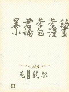 暴君爹爹的团宠小娇包漫画