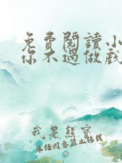 免费阅读小说爱你不过做戏一场在线阅读全文