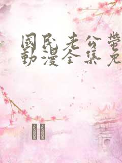 国民老公带回家动漫全集免费观看