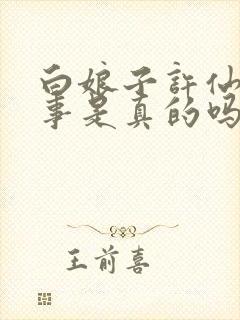 白娘子许仙的故事是真的吗