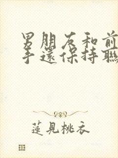 男朋友和前任分手还保持联怎么做