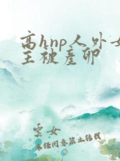 高hnp人外女主被产卵