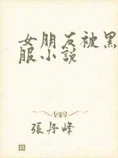 女朋友被黑人征服小说