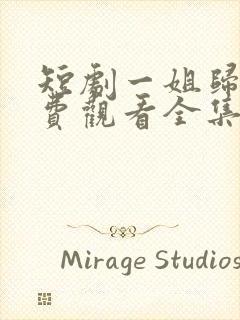 短剧一姐归来免费观看全集