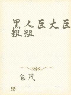 黑人巨大巨长巨粗粗