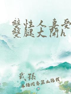 双性人妻受呻吟双腿大开h