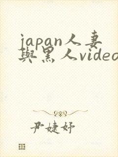 japan人妻与黑人videos绿帽子
