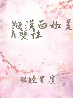 糙汉白嫩美人受h双性