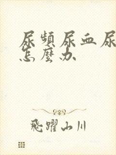 尿频尿血尿不尽怎么办