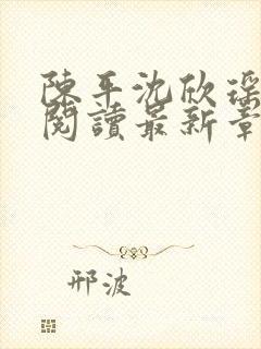 陈平沈欣瑶全文阅读最新章节更新内容