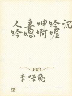 人妻呻吟沉沦呻吟嗯啊喔