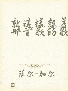 就这样想着你是哪首歌的歌词