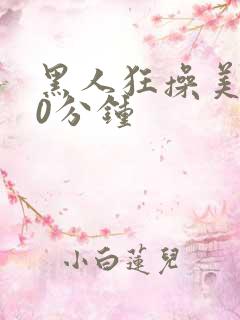 黑人狂操美女30分钟