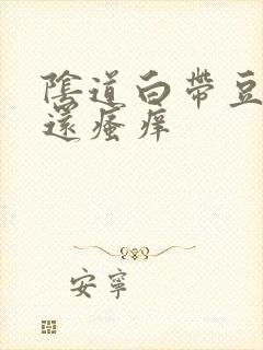 阴道白带豆腐渣还瘙痒