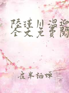 陆瑾川温迎小说全文免费阅读