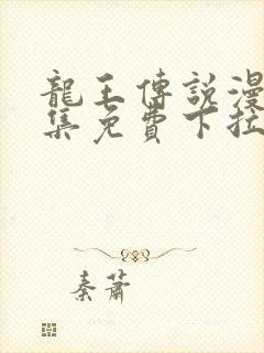 龙王传说漫画全集免费下拉式漫画