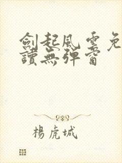 剑起风云免费阅读无弹窗