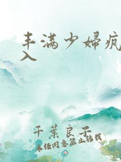 丰满少妇疯狂插入