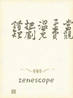 错把温柔当情深短剧免费观看18