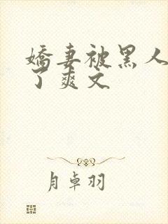 娇妻被黑人玩烂了爽文
