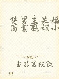 双男主先婚后爱商业联姻小说