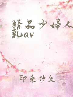 精品少妇人妻大乳av