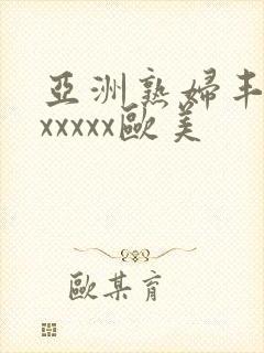 亚洲熟妇丰满色xxxxx欧美