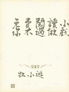 免费阅读小说爱你不过做戏一场在线阅读全文