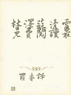 林泽苏清雪全文免费阅读最新章节更