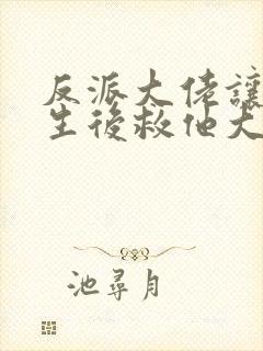 反派大佬让我重生后救他大结局