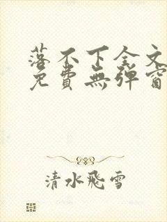 落不下全文阅读免费无弹窗小说