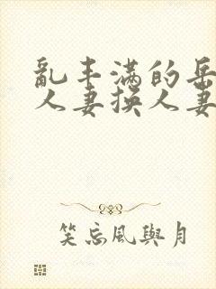 乱丰满的岳伦,人妻换人妻