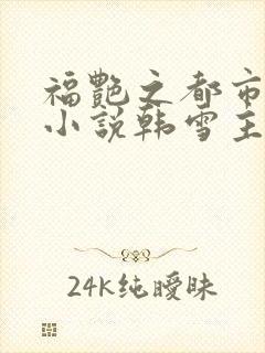 福艳之都市后宫小说韩雪主动