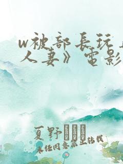 w被部长玩弄的人妻》电影