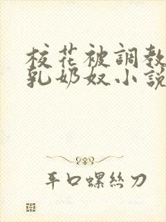 校花被调教成大乳奶奴小说