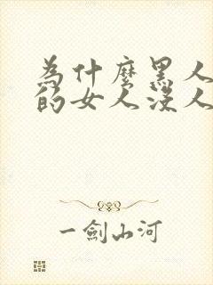 为什么黑人玩过的女人没人要