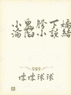 小鬼胯下娇妻的沦陷小说结局