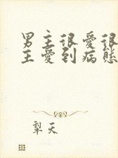 男主很爱很爱女主爱到病态的小说