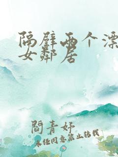 隔壁两个漂亮的女邻居