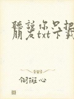 听说你只把我当朋友txt下载