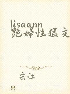 lisaann艳妇性猛交
