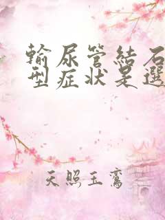 输尿管结石的典型症状是选择题